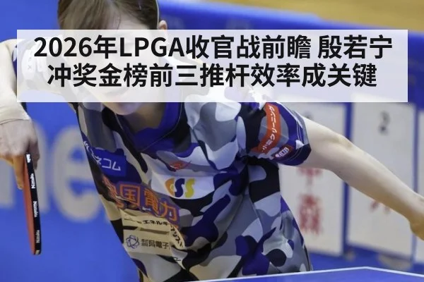 2026年LPGA收官战前瞻 殷若宁冲奖金榜前三推杆效率成关键